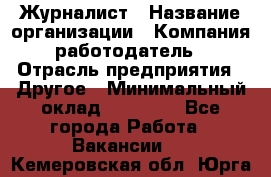 Журналист › Название организации ­ Компания-работодатель › Отрасль предприятия ­ Другое › Минимальный оклад ­ 25 000 - Все города Работа » Вакансии   . Кемеровская обл.,Юрга г.